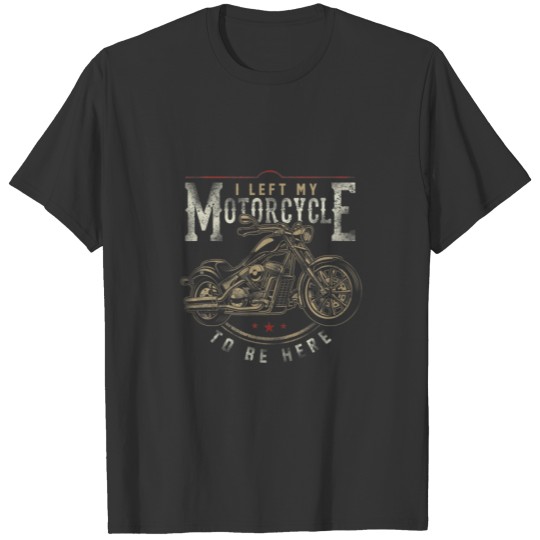 Classic Biker I Left My Motorcycle To Be Here T-shirt