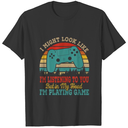 I'm Listening To You But In My Head I'm Playing Ga T-shirt