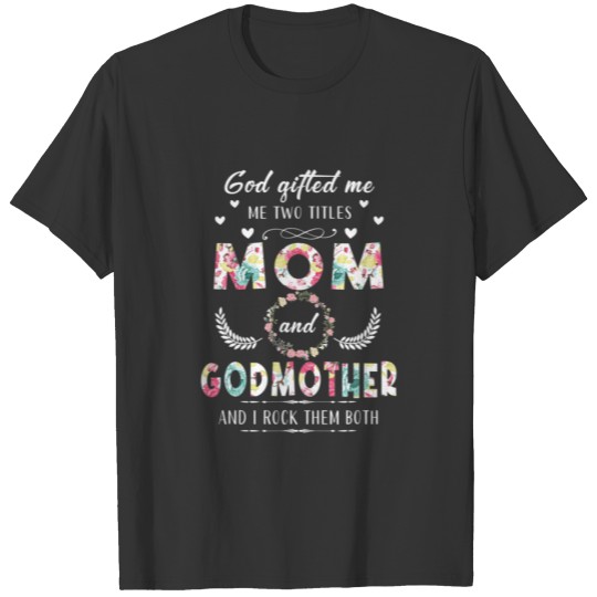 God Gifted Me Two Titles Mom And Godmother Flower T-shirt