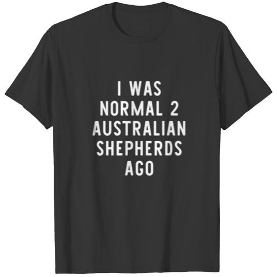 I Was Normal 2 Australian Shepherds Ago Funny Dog T-shirt