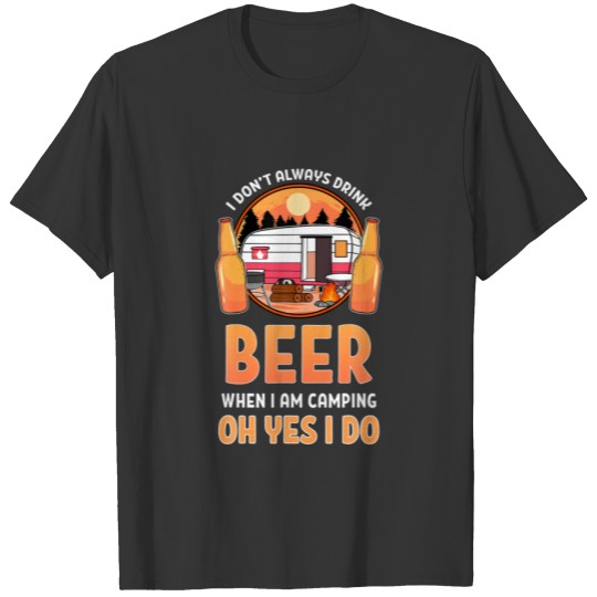 I Don't Always Drink Beer When I Am Camping Oh Yes T-shirt
