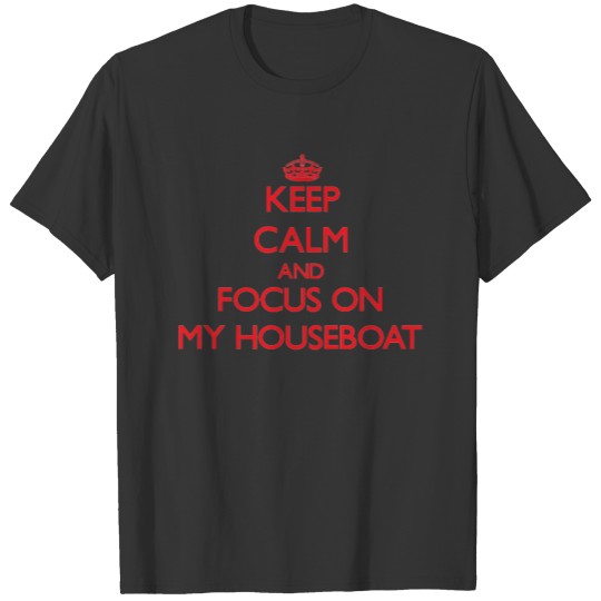 Keep Calm and focus on My Houseboat T-shirt