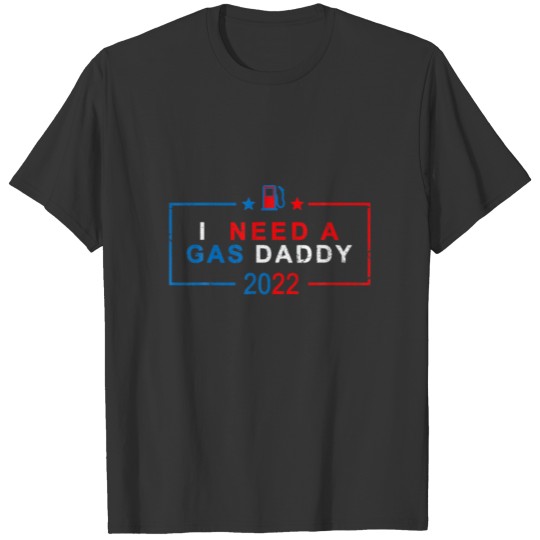 I Need A Gas Daddy Funny 2022 Gas Price T-shirt
