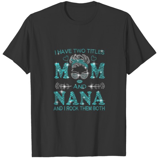 I Have Two Titles Mom And Nana Messy Bun Happy Mot T-shirt