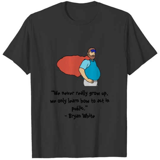We never really grow up, we only learn how to act T-shirt