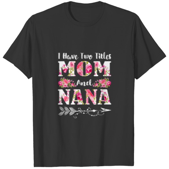 I Have Two Titles Mom And Nana Floral Mother's Day T-shirt