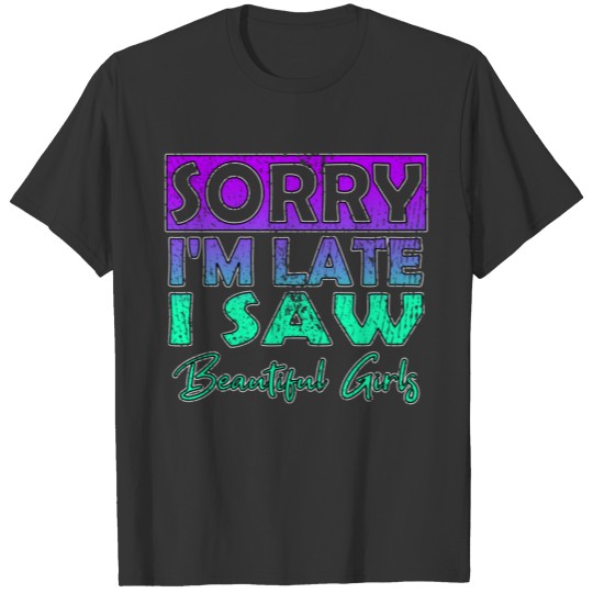 Sorry I'm Late I Saw Beautiful T-shirt