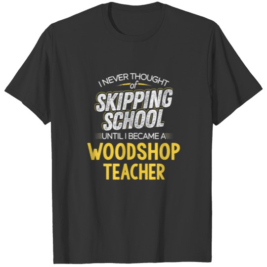 Funny Woodshop Teacher - Skip School T-shirt
