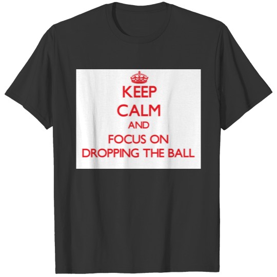 Keep Calm and focus on Dropping The Ball T-shirt