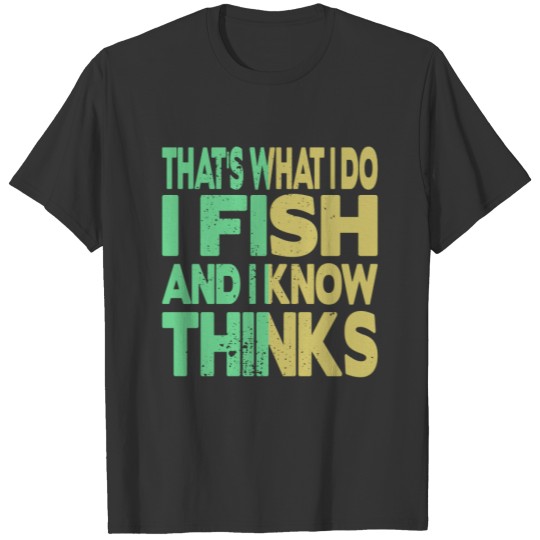 That's what I do, I fish and I know things T-shirt