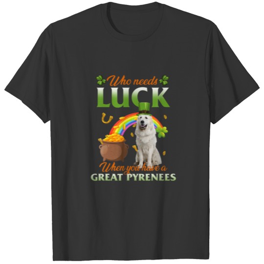 Who Needs Luck When You Have A Great Pyrenees T-shirt