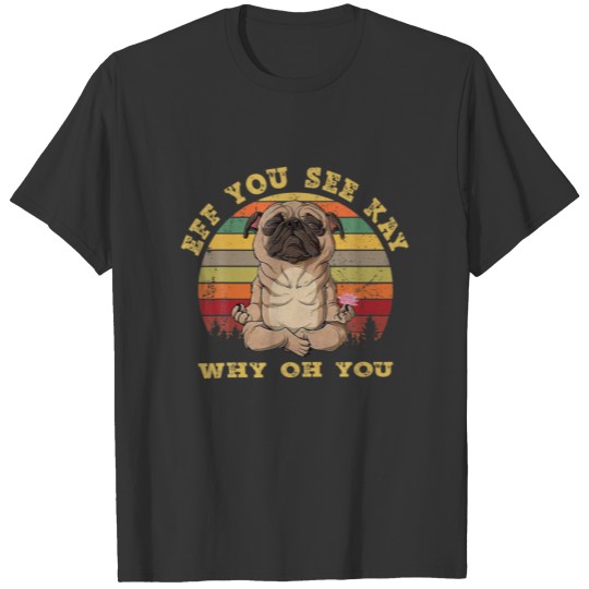 Eff You See Kay Why O.H You Funny Vintage Pug Yoga T-shirt