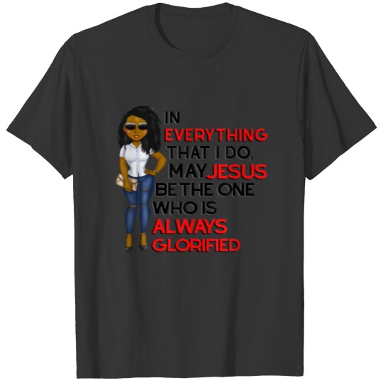 In Everything I Do, May Jesus Be The One Who Is Gl T-shirt