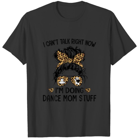 Dance Mom I Can't Talk Right Now I'm Doing Dance M T-shirt