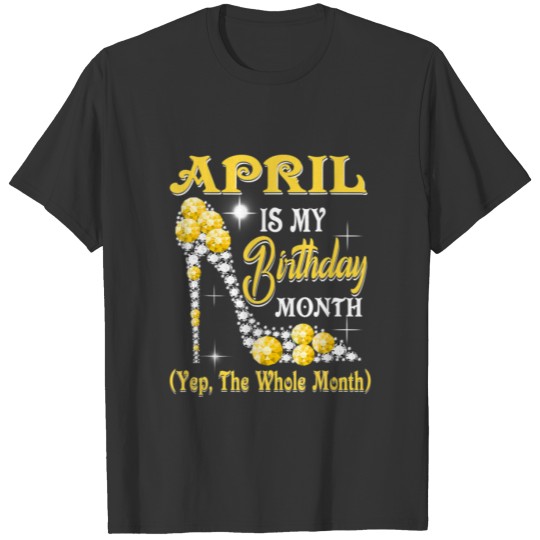 April Is My Birthday Month Yep The Whole Month Sho T-shirt