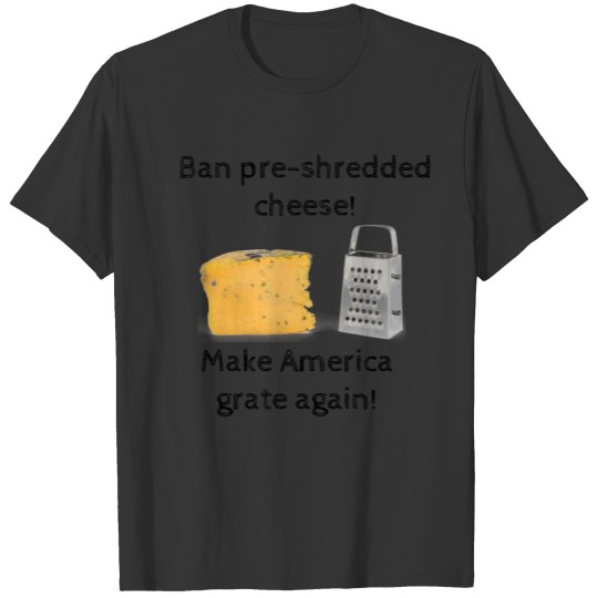 Ban pre-shredded cheese; make America grate again! T-shirt