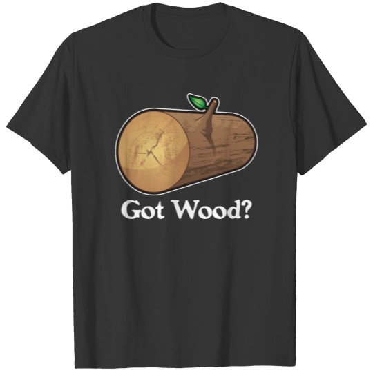 Got Wood? Humorous T-shirt