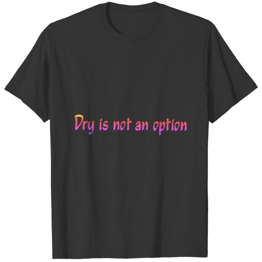 Dry Is Not An Option pink and yellow T-shirt