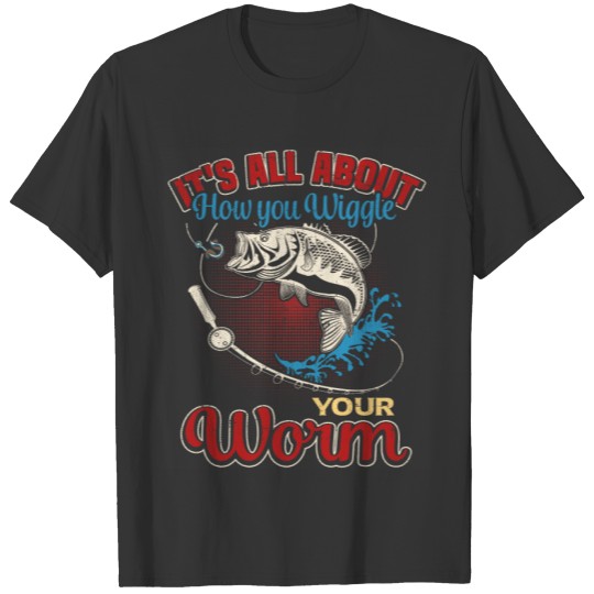It's All About How You Wiggle Your Worm T-shirt