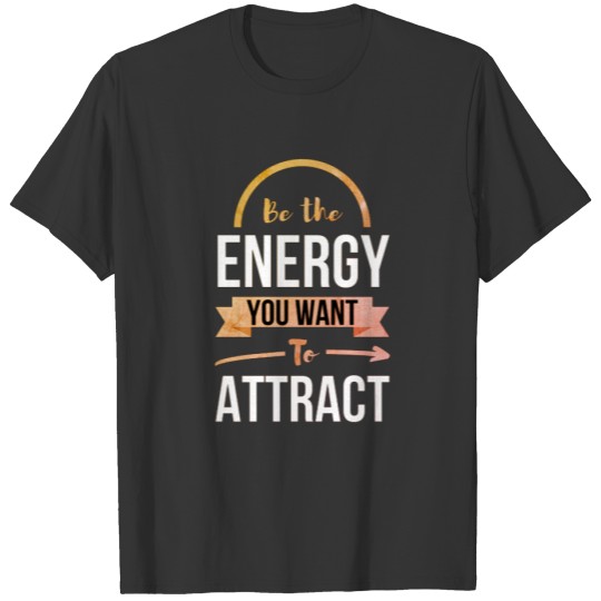 Be The Energy You Want To Attract Positive Quote T-shirt
