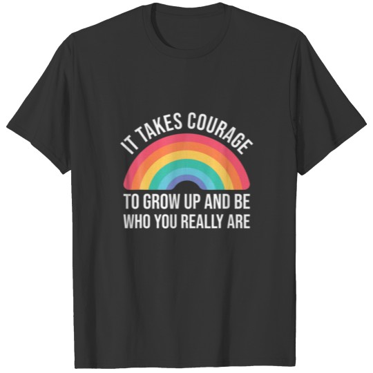 It Takes Courage To Grow Up And Be Who You Really T-shirt
