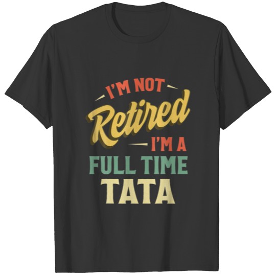 I'm Not Retired I'm A Full Time Tata Fathers Day T-shirt