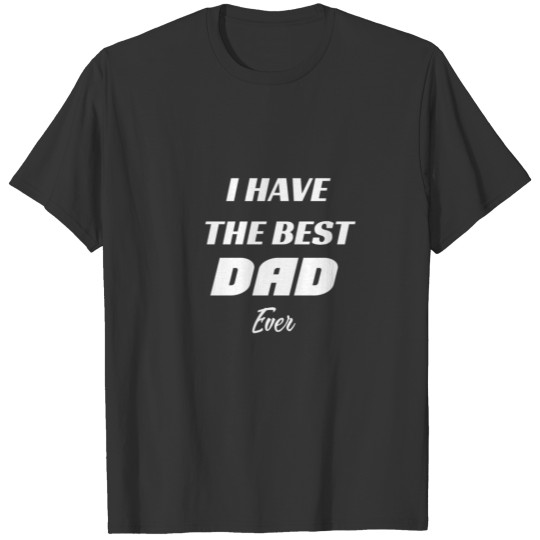 Fathers Day - I have the Best Dad Ever T-shirt