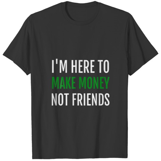 I'm Here To Make Money Not Friends T-shirt