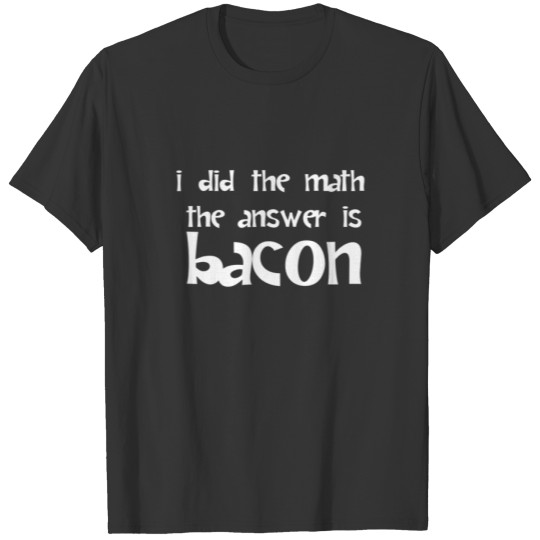 I Did The Math The Answer Is Bacon T-shirt