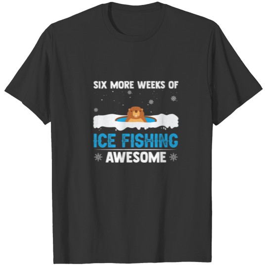 Six More Weeks Of Ice Fishing Awesome Sarcasm Love T-shirt