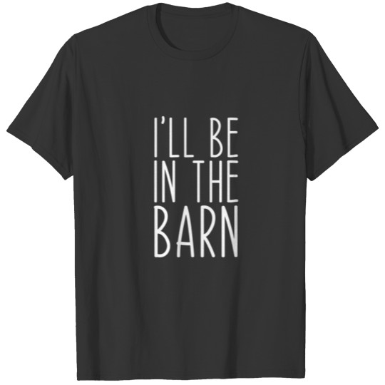 I'll Be In The Barn Dad Joke Grandpa Woodwork Work T-shirt