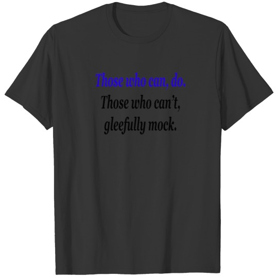 Those who can, do. Those who can't, gleefully mock T-shirt