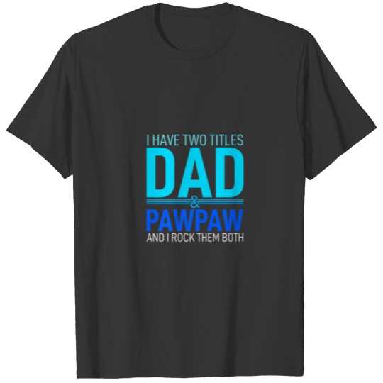 I Have Two Titles Dad And Pawpaw Papa Pops Parent T-shirt