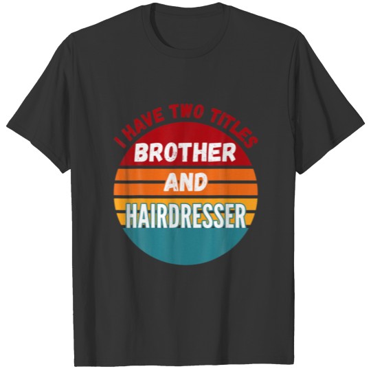 I Have Two Titles Brother And Hairdresser T-shirt