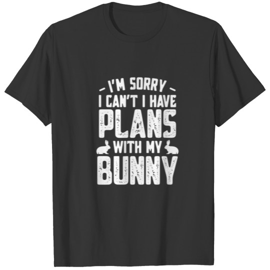 I'm Sorry I Can't I Have Plans With My Bunny - Cut T-shirt