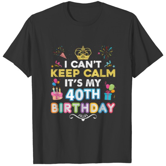 I Can't Keep Calm It's My 40Th Birthday Happy Gift T-shirt