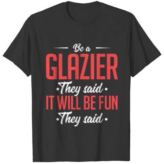 Be A Glazier They Said It Will Be Fun They Said Sh T-shirt