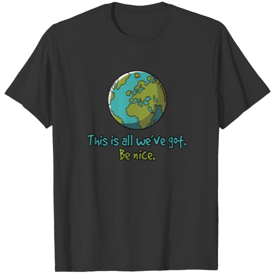 This Is All We've Got. Be Nice. Planet Earth T-shirt