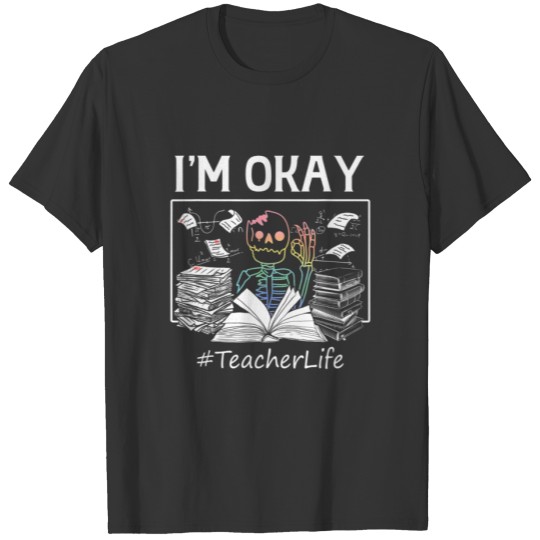 Teacher Life I'm Okay Skeleton Funny I'm OK Positi T-shirt