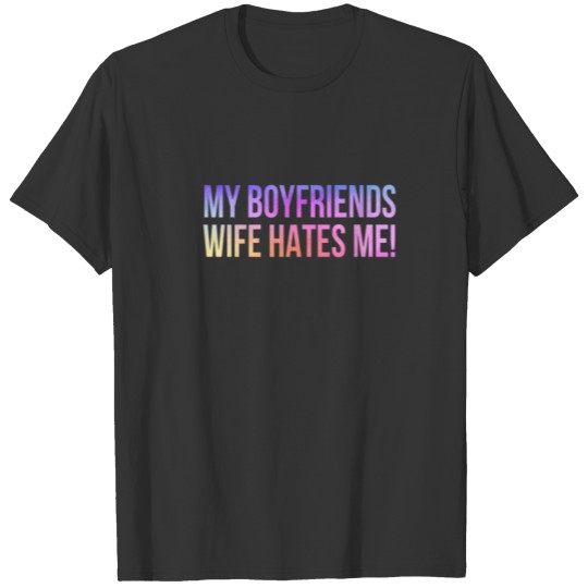 My Boyfriends Wife Hates Me Funny Feminist T-shirt