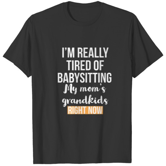 I'm Really Tired Of Babysitting My Mom's Grand T-shirt