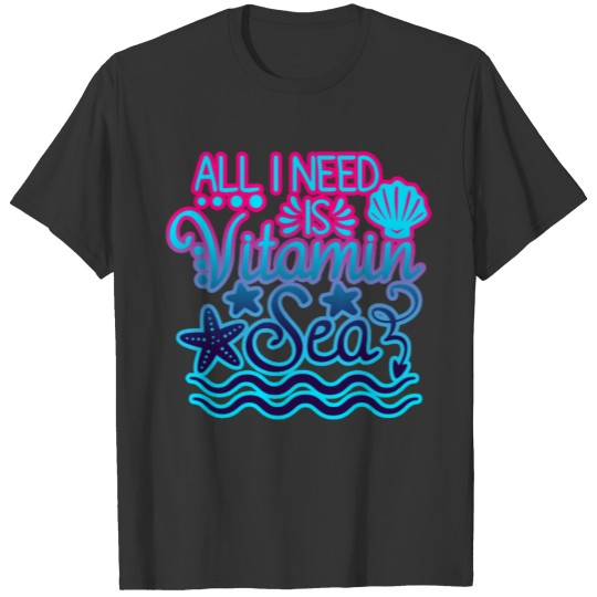 All I Need Is Vitamin Sea | Summer and Adventure T T-shirt