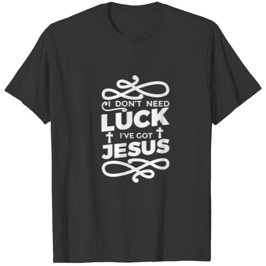 I Don't Need Luck I've Got Jesus - St. Patrick's D T-shirt