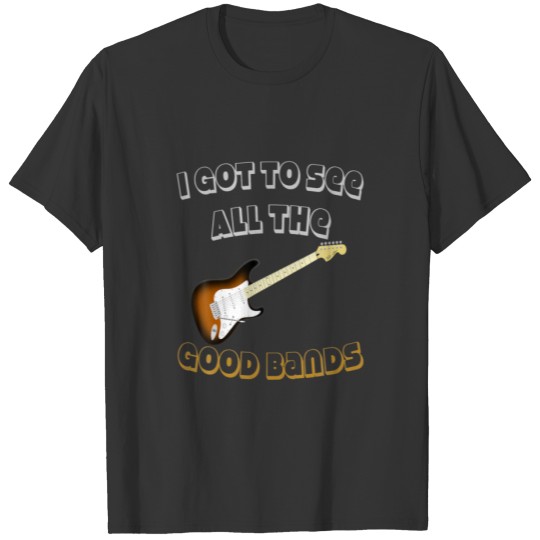 I Got To See All The Good Bands T-shirt