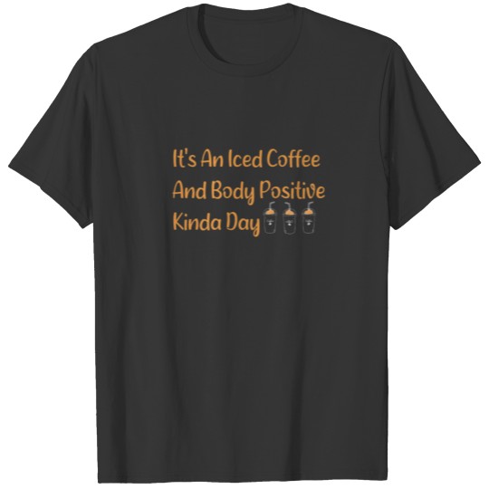 Funny Quots It's An Iced Coffee And Body Positive T-shirt