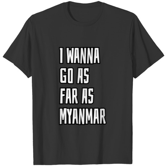 I Wanna Go As Far As Myanmar T-shirt