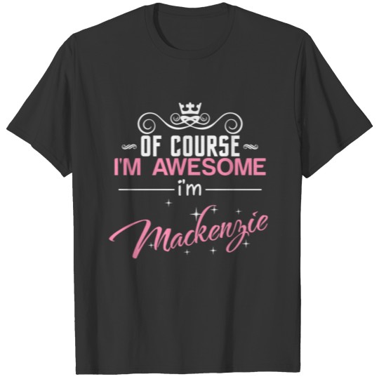 Of Course I'm Awesome I'm Mackenzie T-shirt