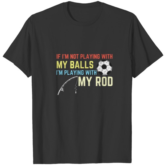 Not Playing With My Balls Playing With My Rod Fish T-shirt