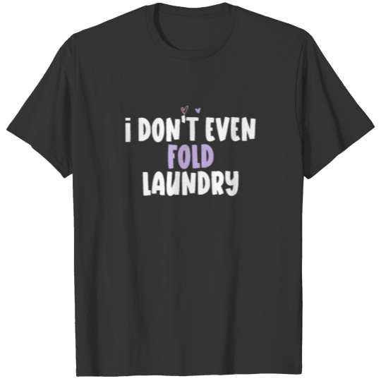 Colored Heart Funny I Don't Even Fold Laundry Sayi T-shirt