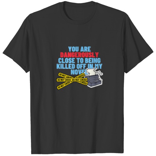 Dangerously Close To Being Killed Off - Funny Writ T-shirt